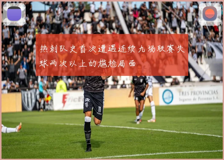热刺队史首次遭遇连续九场联赛失球两次以上的尴尬局面