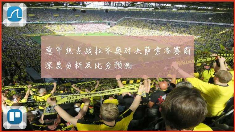 意甲焦点战拉齐奥对决萨索洛赛前深度分析及比分预测